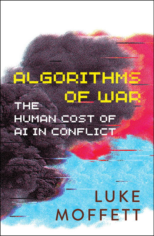 Algorithms of War (The Human Cost of AI in Conflict) by Luke Moffett, 9781529251937