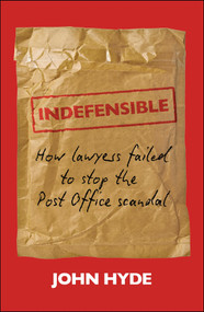 Indefensible (How Lawyers Failed to Stop the Post Office Scandal) by John Hyde, 9781529255805
