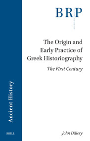 The Origin and Early Practice of Greek Historiography (The First Century) by John Dillery, 9789004762374