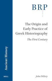 The Origin and Early Practice of Greek Historiography (The First Century) by John Dillery, 9789004762374