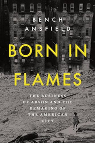 Born in Flames (The Business of Arson and the Remaking of the American City) - 9781324134336 by Bench Ansfield