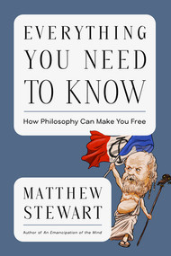 Everything You Need to Know (How Philosophy Can Set You Free) by Matthew Stewart, 9781324105893