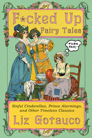 F*cked Up Fairy Tales (Sinful Cinderellas, Prince Alarmings, and Other Timeless Classics) - 9781324134428 by Liz Gotauco, Jade Gotauco, 9781324134428