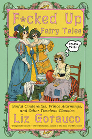 F*cked Up Fairy Tales (Sinful Cinderellas, Prince Alarmings, and Other Timeless Classics) - 9781324134428 by Liz Gotauco, Jade Gotauco