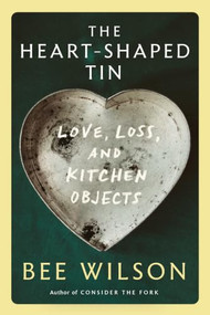 The Heart-Shaped Tin (Love, Loss, and Kitchen Objects) - 9781324134374 by Bee Wilson