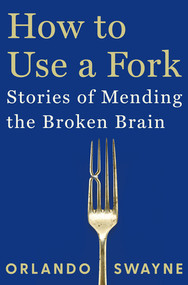 How to Use a Fork (Stories of Mending the Broken Brain) by Orlando Swayne, 9781324110736