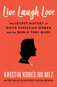 Live Laugh Love (The Secret History of White Christian Women and the World They Made) by Kristin Kobes Du Mez, 9781324090977