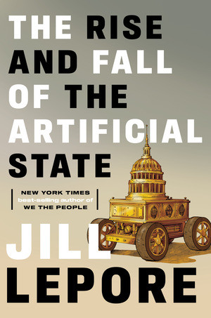 The Rise and Fall of the Artificial State by Jill Lepore, 9781324098423