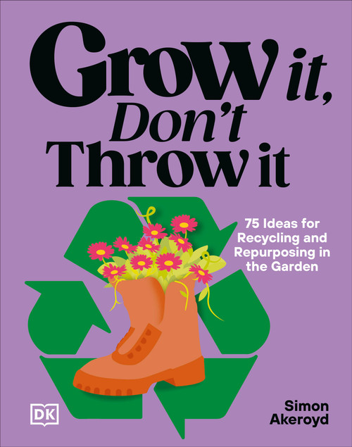 Grow It, Don't Throw It (75 Ideas for Recycling, and Repurposing in the Garden) by Simon Akeroyd, 9798217315079