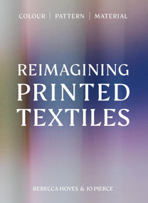 Reimagining Printed Textiles (Color | Pattern | Material) by Rebecca Hoyes, Joanna Pierce, 9781529443165