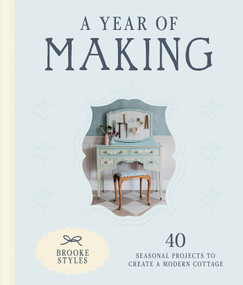 A Year of Making (40 Seasonal Projects to Create a Modern Cottage) by Brooke Styles, 9781761452369