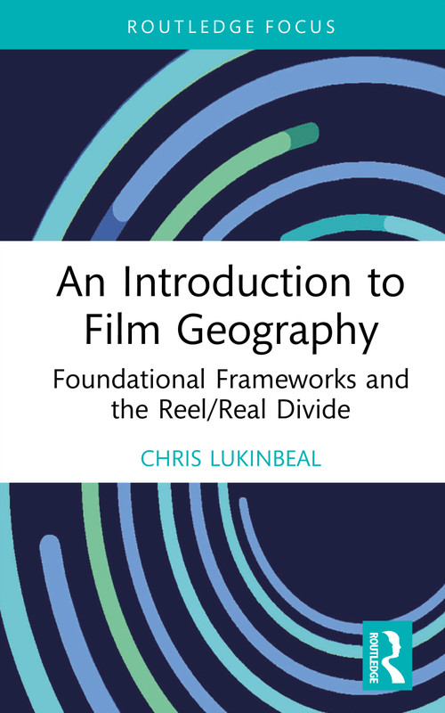 An Introduction to Film Geography (Foundational Frameworks and the Reel/Real Divide) by Chris Lukinbeal, 9781041273356