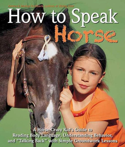 How to Speak Horse (A Horse-Crazy Kid's Guide to Reading Body Language, Understanding Behavior, and "Talking Back" with Simple Groundwork Lessons) by Andrea Eschbach, 9781570765322