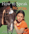 How to Speak Horse (A Horse-Crazy Kid's Guide to Reading Body Language, Understanding Behavior, and "Talking Back" with Simple Groundwork Lessons) by Andrea Eschbach, 9781570765322