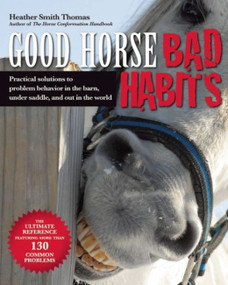 Good Horse, Bad Habits (Practical Solutions to Problem Behavior in the Barn, Under Saddle, and Out in the World) by Heather Smith-thomas, 9781570766213
