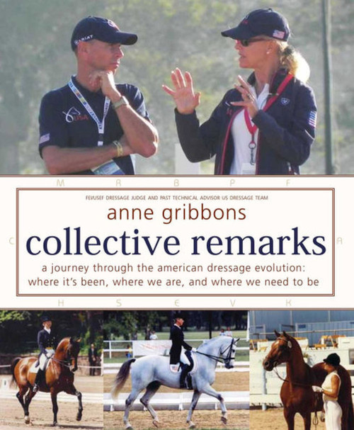 Collective Remarks (A Journey through the American Dressage Evolution: Where We've Been, Where We Are, and Where We Need to Be) by Anne Gribbons, 9781570766831