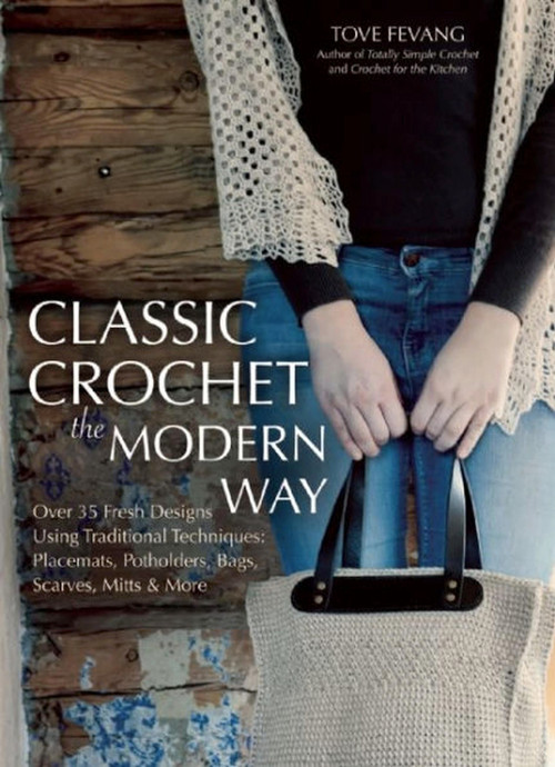 Classic Crochet the Modern Way (Over 35 Fresh Designs Using Traditional Techniques: Placements, Potholders, Bags, Scarves, Mitts, and More) by Tove Fevang, 9781570767241