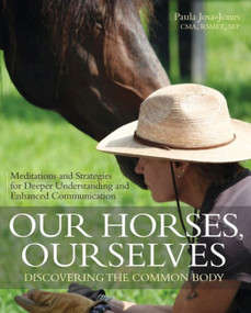 Our Horses, Ourselves: Discovering the Common Body (Meditations and Strategies for Deeper Understanding and Enhanced Communication) by Paula Josa-jones, 9781570767524