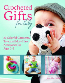 Crocheted Gifts for Baby (30 Colorful Garments, Toys, and Must-Have Accessories for Ages 0â€“2) by Jennifer Stiller, 9781570768064
