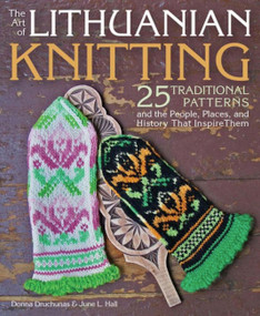Art of Lithuanian Knitting (25 Traditional Patterns and the People, Places, and History That Inspire Them) by Donna Druchunas, 9781570768484