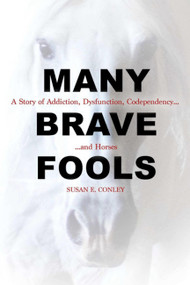 Many Brave Fools (A Story of Addiction, Dysfunction, Codependency...and Horses) by Susan E. Conley, 9781570768873