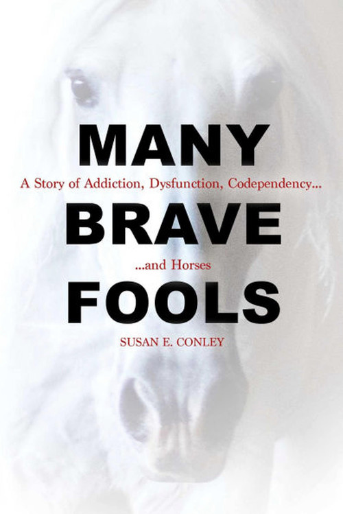 Many Brave Fools (A Story of Addiction, Dysfunction, Codependency...and Horses) by Susan E. Conley, 9781570768873