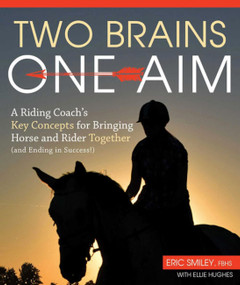 Two Brains, One Aim (A Riding Coach's Key Concepts for Bringing Horse and Rider Together (and Ending in Success!)) by Eric Smiley, 9781570768927