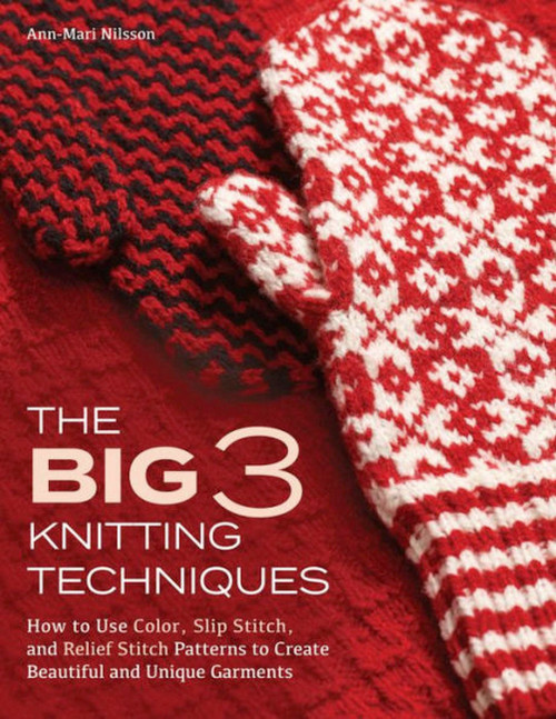 Big 3 Knitting Techniques (How to Use Color, Slip Stitch, and Relief Stitch Patterns to Create Beautiful and Unique Garments) by Ann-mari Nilsson, 9781570769030