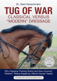 Tug of War: Classical Versus Modern Dressage (Why Classical Training Works and How Incorrect "Modern" Riding Negatively Affects Horses' Health) by Gerd Heuschmann, 9781570769139