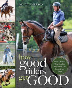 How Good Riders Get Good: New Edition (Daily Choices that Lead to Success in Any Equestrian Sport) by Denny Emerson, 9781570769610