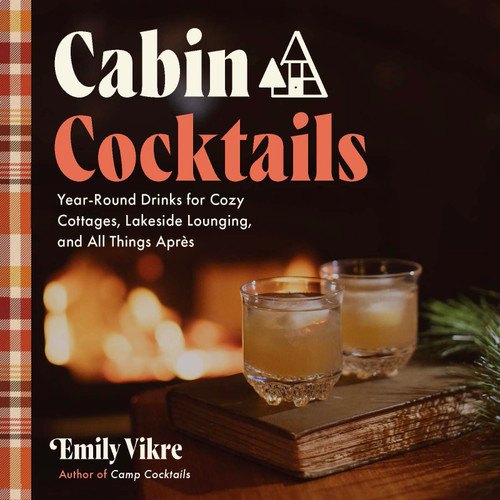 Cabin Cocktails (Year-Round Drinks for Cozy Cottages, Lakeside Lounging, and All Things Après) by Emily Vikre, 9781577157328