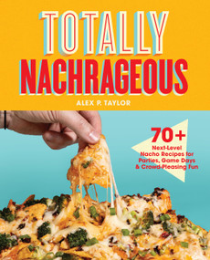Totally Nachrageous (70+ Next-Level Nacho Recipes for Parties, Game Days & Crowd-Pleasing Fun) by Alex P. Taylor, 9781577158356
