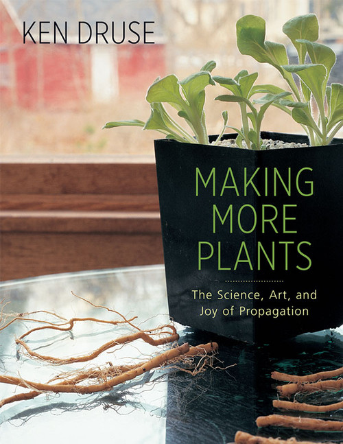 Making More Plants (The Science, Art, and Joy of Propagation) by Ken Druse, 9781584799603