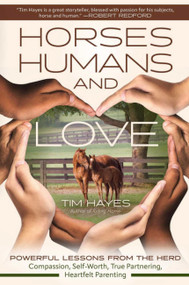 Horses, Humans, and Love (Powerful Lessons from the Herdâ€”Compassion, Self-Worth, True Partnering, Heartfelt Parenting) by Tim Hayes, 9781646012077