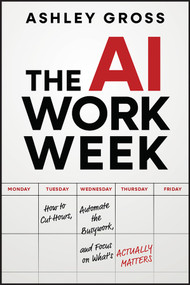 The AI Workweek (How to Cut Hours, Automate the Busywork, and Focus on What's Really Important) by Ashley Gross, 9781394378210