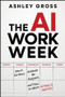 The AI Workweek (How to Cut Hours, Automate the Busywork, and Focus on What's Really Important) by Ashley Gross, 9781394378210