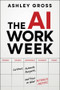 The AI Workweek (How to Cut Hours, Automate the Busywork, and Focus on What's Really Important) by Ashley Gross, 9781394378210