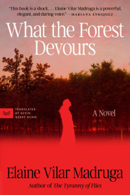 What the Forest Devours (A Novel) by Elaine Vilar Madruga, Kevin Gerry Dunn, 9780063425514