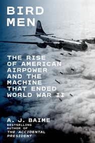 Bird Men (The Rise of American Airpower and the Machine That Ended World War II) by A. J. Baime, 9780063411760