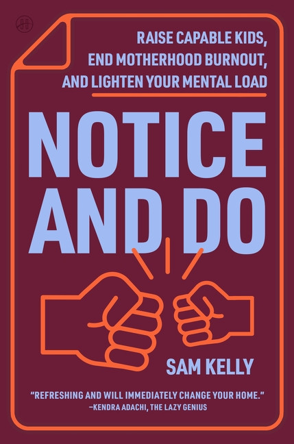 Notice and Do (Raise Capable Kids, End Motherhood Burnout, and Lighten Your Mental Load) by Samantha Kelly, 9780063460911