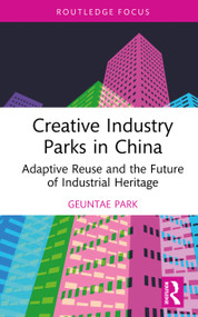 Creative Industry Parks in China (Adaptive Reuse and the Future of Industrial Heritage) by Geuntae Park, 9781032403298