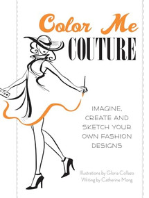 Color Me Couture (Imagine, Create and Sketch Your Own Fashion Designs) by Gloria Collazo, Catherine Mong, 9781612431314