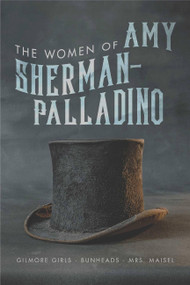 The Women of Amy Sherman-Palladrino (Gilmore Girls, Bunheads, and Mrs. Maisel) by Scott Ryan, 9781949024043