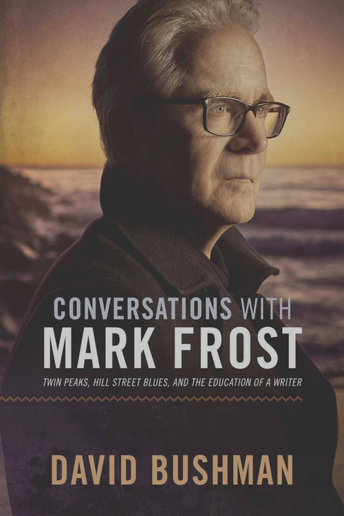 Conversations With Mark Frost (Twin Peaks, Hill Street Blues, and the Education of a Writer) by David Bushman, 9781949024104
