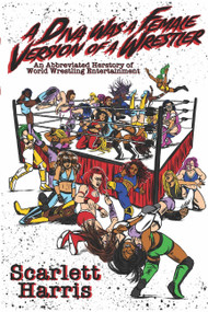 A Diva Was a Female Version of a Wrestler (An Abbreviated Herstory of World Wrestling Entertainment) by Scarlett Harris, Scarlet Harris, 9781949024180