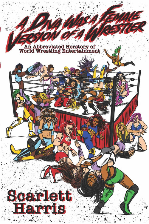 A Diva Was a Female Version of a Wrestler (An Abbreviated Herstory of World Wrestling Entertainment) by Scarlett Harris, Scarlet Harris, 9781949024180