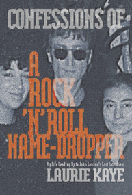 Confessions of a Rock N Roll Name Dropper (My Life Leading Up to John Lennon's Last Interview) by Laurie Kaye, 9781949024586