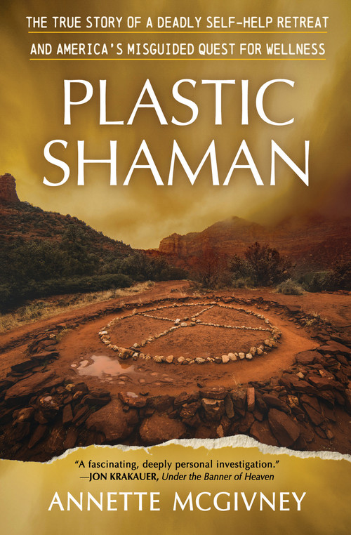 Plastic Shaman (The True Story of a Deadly Self-Help Retreat and America's Misguided Quest for Wellness) by Annette McGivney, 9798890920454