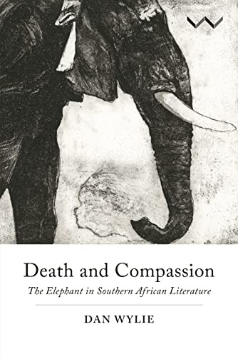 Death and Compassion (The Elephant in Southern African Literature) by Dan Wylie, 9781776144464