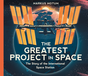 The Greatest Project in Space: The Story of the International Space Station by Markus Motum, Markus Motum, 9781536250121